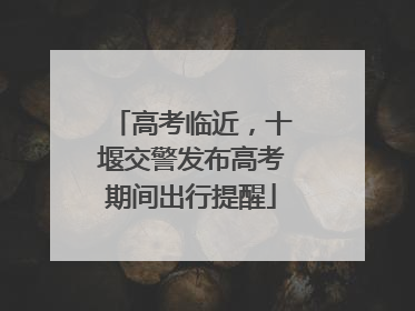 高考临近，十堰交警发布高考期间出行提醒