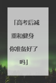 高考后减重和健身 你准备好了吗