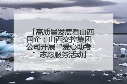 高质量发展看山西国企：山西交控集团公司开展“爱心助考”志愿服务活动