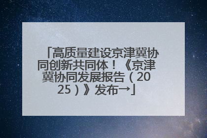 高质量建设京津冀协同创新共同体！《京津冀协同发展报告（2025）》发布→