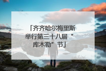 齐齐哈尔梅里斯举行第三十八届“库木勒”节