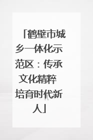 鹤壁市城乡一体化示范区：传承文化精粹 培育时代新人