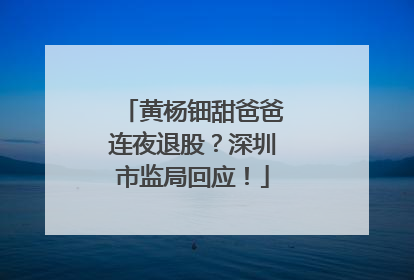 黄杨钿甜爸爸连夜退股？深圳市监局回应！