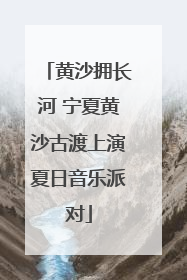 黄沙拥长河 宁夏黄沙古渡上演夏日音乐派对
