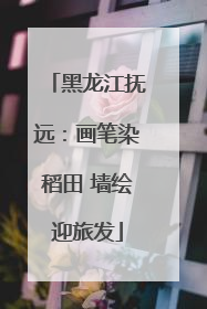 黑龙江抚远：画笔染稻田 墙绘迎旅发