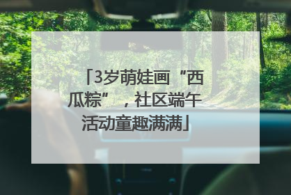3岁萌娃画“西瓜粽”，社区端午活动童趣满满