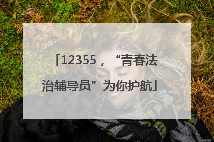 12355，“青春法治辅导员”为你护航