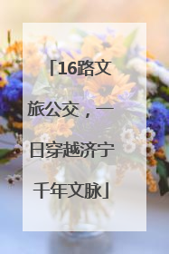 16路文旅公交，一日穿越济宁千年文脉
