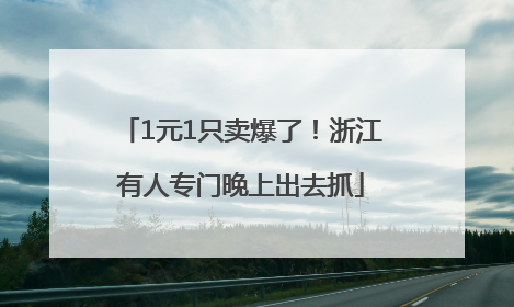 1元1只卖爆了！浙江有人专门晚上出去抓