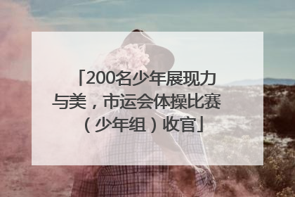 200名少年展现力与美，市运会体操比赛（少年组）收官