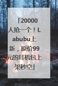 20000人抢一个！Labubu上新，原价99元的耳机包上架秒空