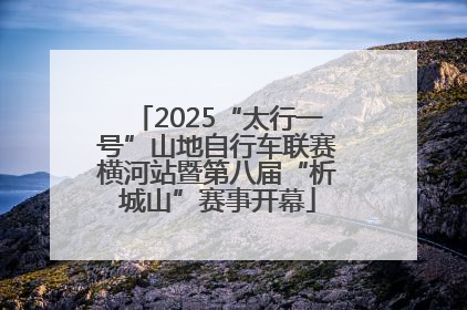 2025“太行一号”山地自行车联赛横河站暨第八届“析城山”赛事开幕