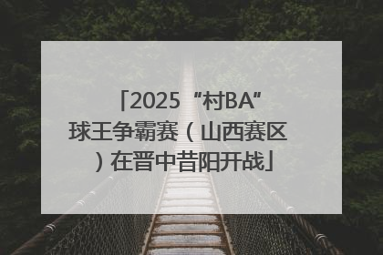 2025“村BA”球王争霸赛（山西赛区）在晋中昔阳开战
