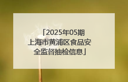2025年05期上海市黄浦区食品安全监督抽检信息