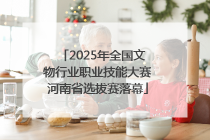 2025年全国文物行业职业技能大赛河南省选拔赛落幕