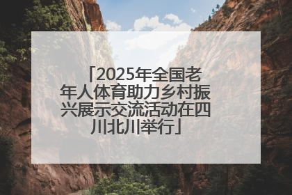 2025年全国老年人体育助力乡村振兴展示交流活动在四川北川举行