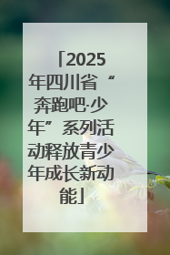2025年四川省“奔跑吧·少年”系列活动释放青少年成长新动能