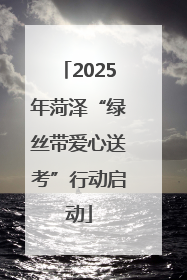 2025年菏泽“绿丝带爱心送考”行动启动