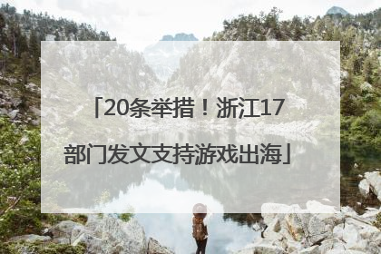 20条举措！浙江17部门发文支持游戏出海