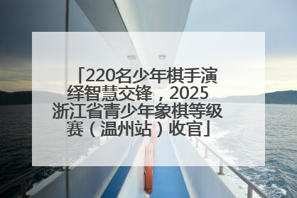 220名少年棋手演绎智慧交锋，2025浙江省青少年象棋等级赛（温州站）收官