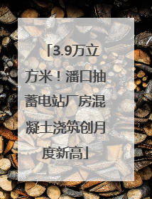 3.9万立方米！潘口抽蓄电站厂房混凝土浇筑创月度新高