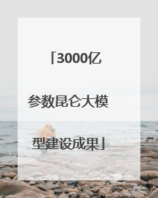 3000亿参数昆仑大模型建设成果