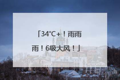 34℃+！雨雨雨！6级大风！