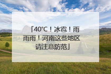 40℃！冰雹！雨雨雨！河南这些地区 请注意防范