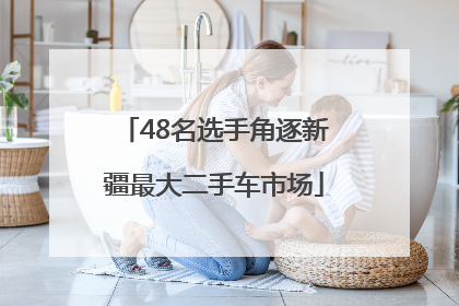 48名选手角逐新疆最大二手车市场