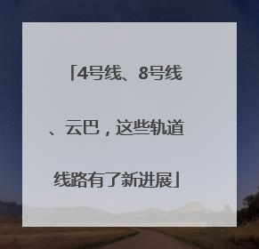 4号线、8号线、云巴，这些轨道线路有了新进展