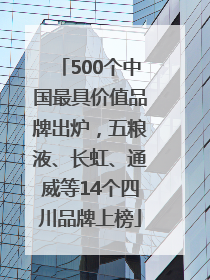 500个中国最具价值品牌出炉，五粮液、长虹、通威等14个四川品牌上榜