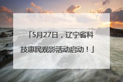 5月27日，辽宁省科技惠民观影活动启动！