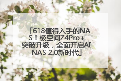 618值得入手的NAS！极空间Z4Pro+突破升级，全面开启AINAS 2.0新时代