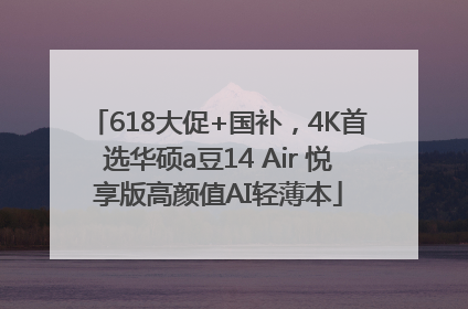 618大促+国补，4K首选华硕a豆14 Air 悦享版高颜值AI轻薄本