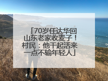 70岁任达华回山东老家收麦子！村民：他干起活来一点不输年轻人