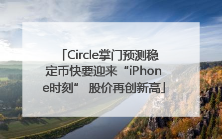 Circle掌门预测稳定币快要迎来“iPhone时刻” 股价再创新高