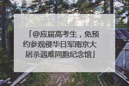 @应届高考生，免预约参观侵华日军南京大屠杀遇难同胞纪念馆