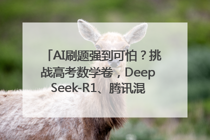 AI刷题强到可怕？挑战高考数学卷，DeepSeek-R1、腾讯混元T1、Grok 3等十大模型测评来了