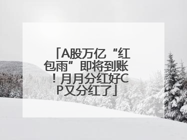 A股万亿“红包雨”即将到账！月月分红好CP又分红了