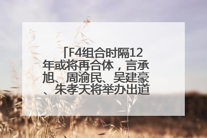 F4组合时隔12年或将再合体，言承旭、周渝民、吴建豪、朱孝天将举办出道25周年演唱会