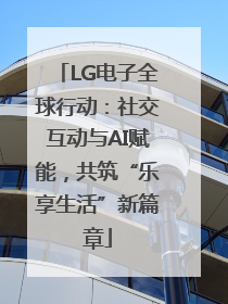 LG电子全球行动：社交互动与AI赋能，共筑“乐享生活”新篇章