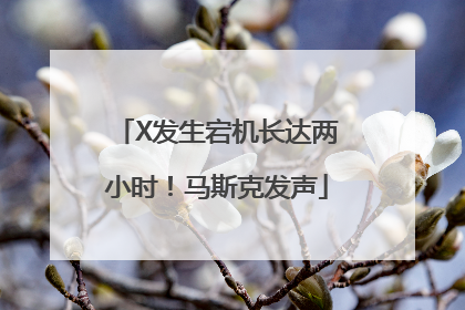 X发生宕机长达两小时！马斯克发声