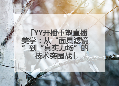 YY开播重塑直播美学：从“面具滤镜”到“真实力场”的技术突围战